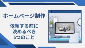 【HP作成】ホームページ制作を依頼する前に決めるべき5つのこと