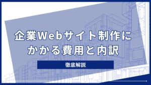 相場を知る：企業Webサイト制作にかかる費用と内訳を徹底解説